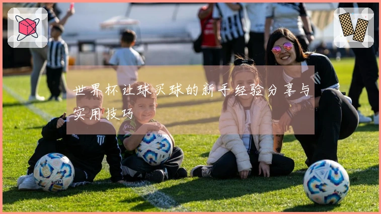 世界杯让球买球的新手经验分享与实用技巧